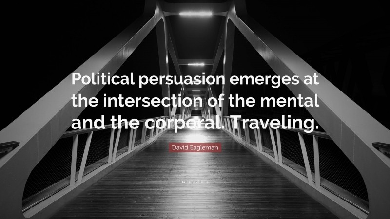 David Eagleman Quote: “Political persuasion emerges at the intersection of the mental and the corporal. Traveling.”