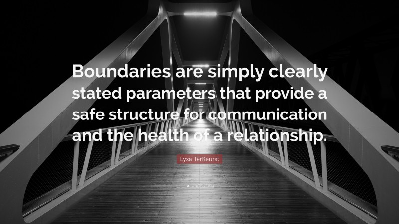Lysa TerKeurst Quote: “Boundaries are simply clearly stated parameters that provide a safe structure for communication and the health of a relationship.”
