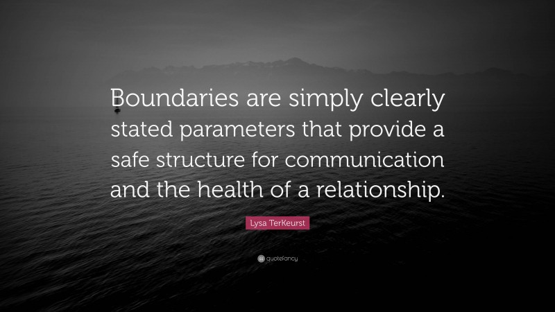 Lysa TerKeurst Quote: “Boundaries are simply clearly stated parameters that provide a safe structure for communication and the health of a relationship.”