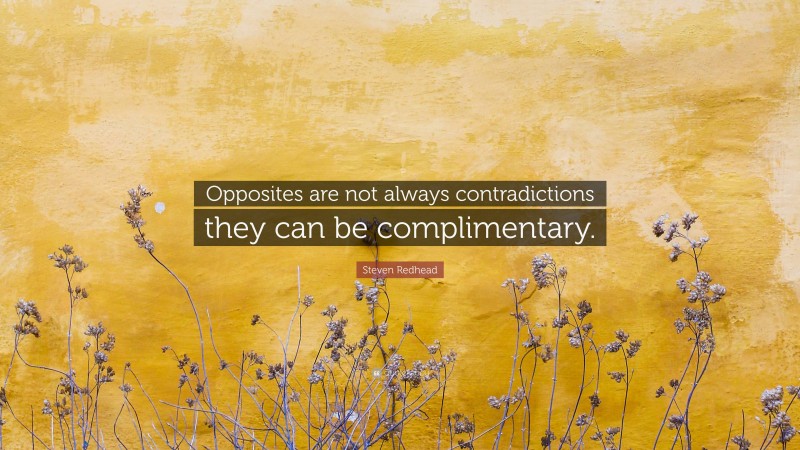 Steven Redhead Quote: “Opposites are not always contradictions they can be complimentary.”