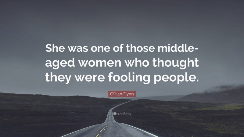 Gillian Flynn Quote: “She was one of those middle-aged women who thought they were fooling people.”
