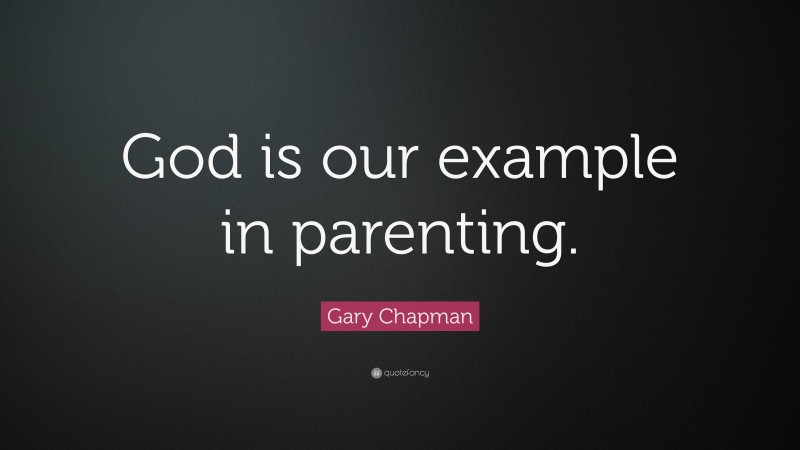 Gary Chapman Quote: “God is our example in parenting.”