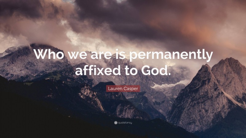 Lauren Casper Quote: “Who we are is permanently affixed to God.”