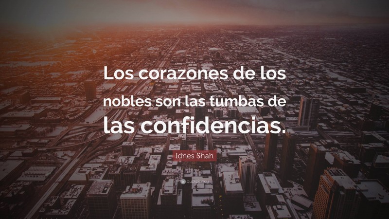 Idries Shah Quote: “Los corazones de los nobles son las tumbas de las confidencias.”