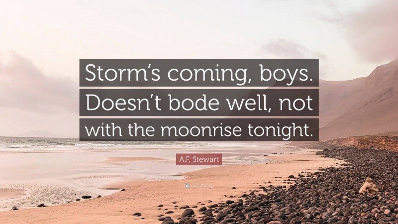 A.F. Stewart Quote: “Storm’s coming, boys. Doesn’t bode well, not with the moonrise tonight.”