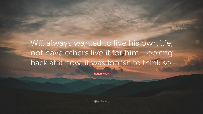 Rehan Khan Quote: “Will always wanted to live his own life, not have others live it for him. Looking back at it now, it was foolish to think so.”