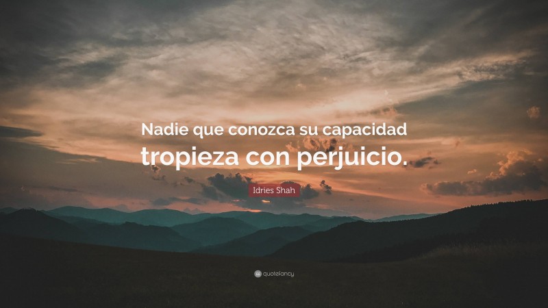 Idries Shah Quote: “Nadie que conozca su capacidad tropieza con perjuicio.”