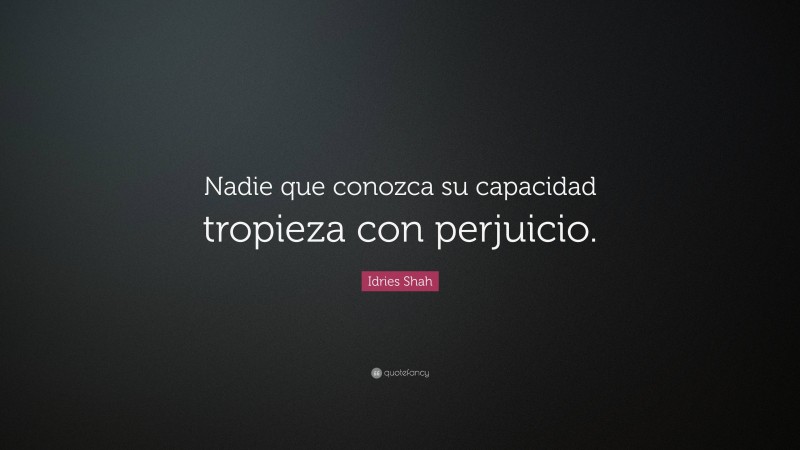 Idries Shah Quote: “Nadie que conozca su capacidad tropieza con perjuicio.”