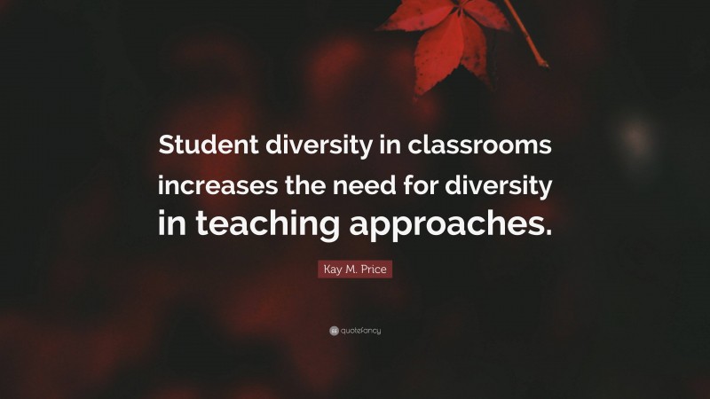 Kay M. Price Quote: “Student diversity in classrooms increases the need for diversity in teaching approaches.”