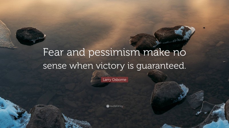 Larry Osborne Quote: “Fear and pessimism make no sense when victory is guaranteed.”