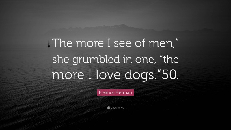 Eleanor Herman Quote: “The more I see of men,” she grumbled in one, “the more I love dogs.”50.”