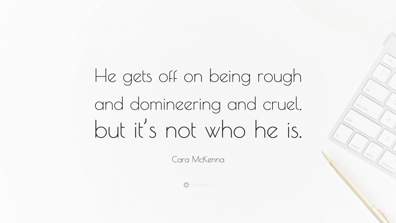 Cara McKenna Quote: “He gets off on being rough and domineering and cruel, but it’s not who he is.”