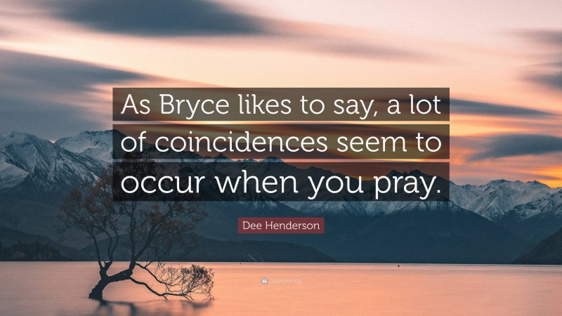 Dee Henderson Quote: “As Bryce likes to say, a lot of coincidences seem to occur when you pray.”