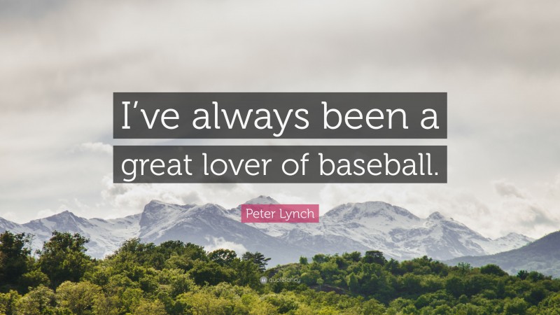 Peter Lynch Quote: “I’ve always been a great lover of baseball.”
