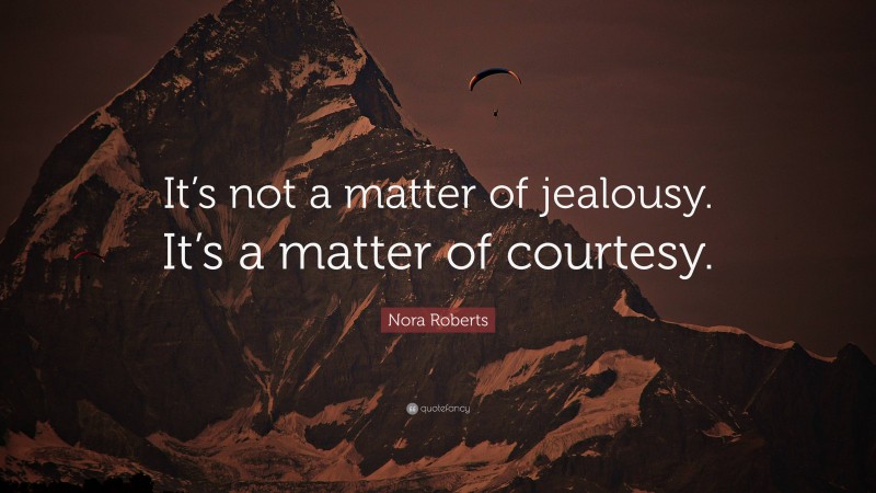 Nora Roberts Quote: “It’s not a matter of jealousy. It’s a matter of courtesy.”