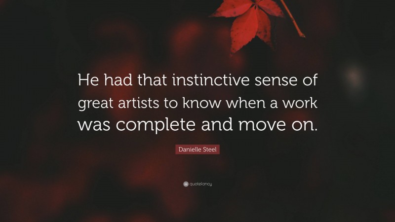 Danielle Steel Quote: “He had that instinctive sense of great artists to know when a work was complete and move on.”