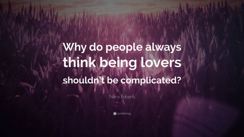Nora Roberts Quote: “Why do people always think being lovers shouldn’t be complicated?”