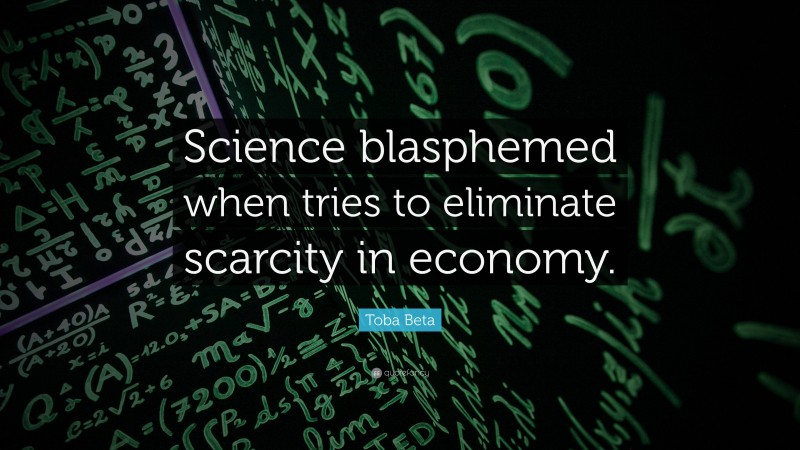 Toba Beta Quote: “Science blasphemed when tries to eliminate scarcity in economy.”