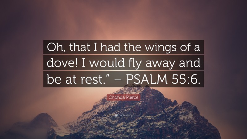 Chonda Pierce Quote: “Oh, that I had the wings of a dove! I would fly away and be at rest.” – PSALM 55:6.”