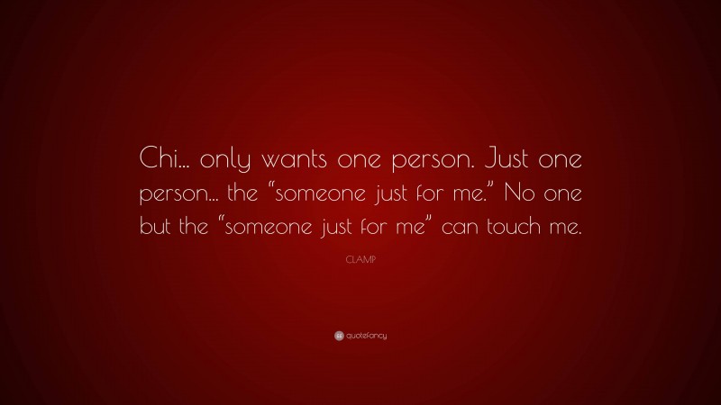 CLAMP Quote: “Chi... only wants one person. Just one person... the “someone just for me.” No one but the “someone just for me” can touch me.”