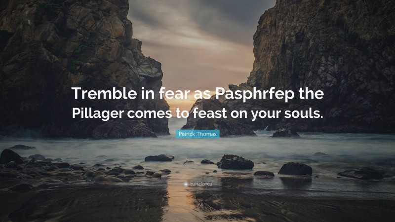 Patrick Thomas Quote: “Tremble in fear as Pasphrfep the Pillager comes to feast on your souls.”