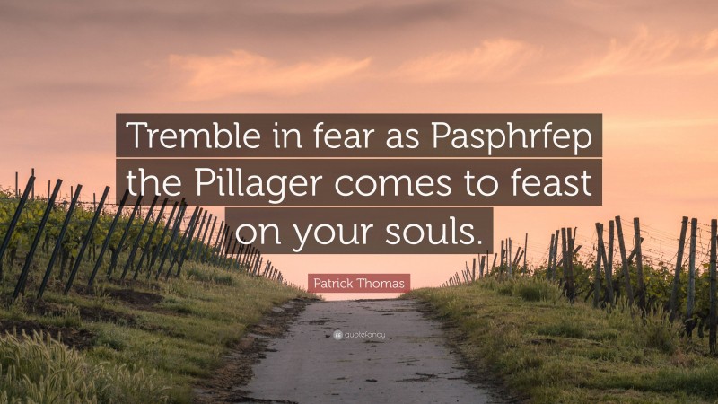 Patrick Thomas Quote: “Tremble in fear as Pasphrfep the Pillager comes to feast on your souls.”