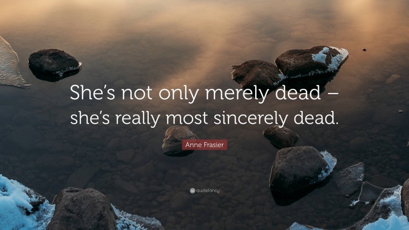 Anne Frasier Quote: “She’s not only merely dead – she’s really most sincerely dead.”