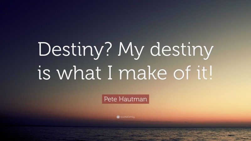 Pete Hautman Quote: “Destiny? My destiny is what I make of it!”