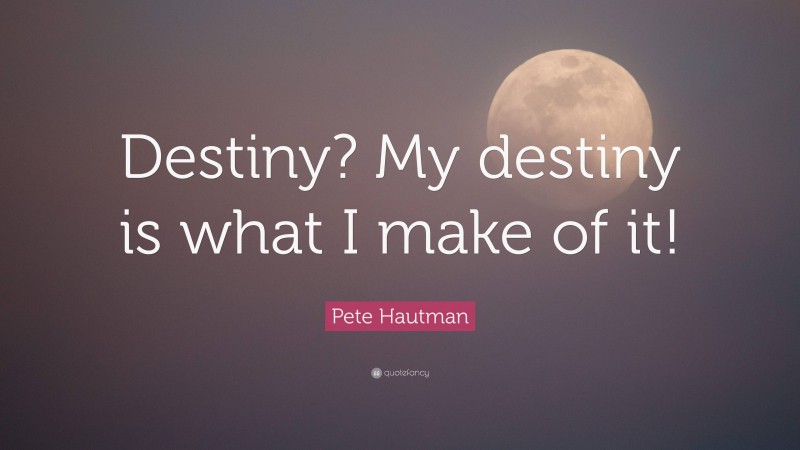 Pete Hautman Quote: “Destiny? My destiny is what I make of it!”