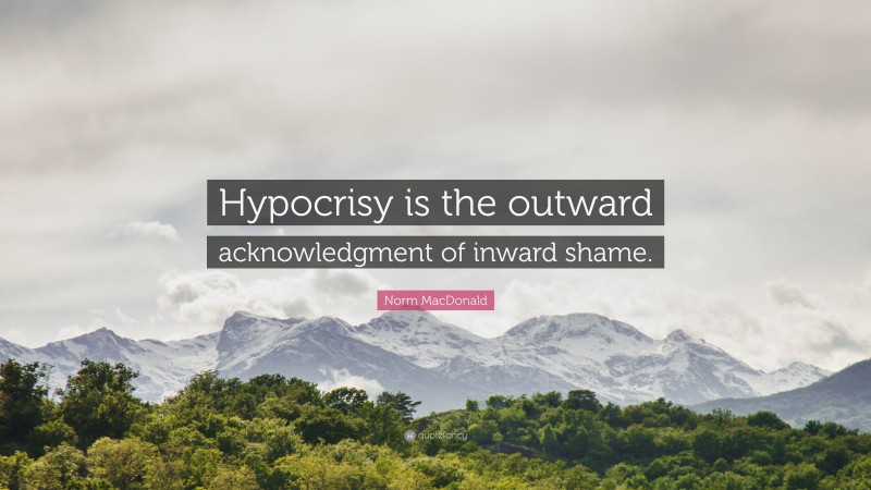 Norm MacDonald Quote: “Hypocrisy is the outward acknowledgment of inward shame.”