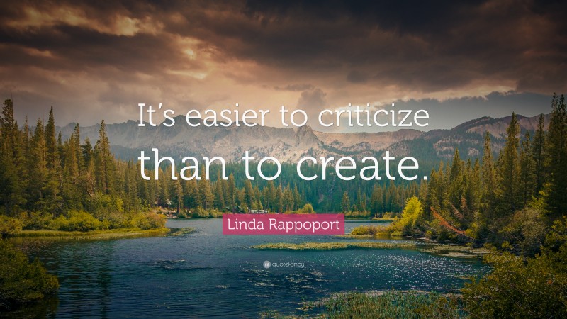 Linda Rappoport Quote: “It’s easier to criticize than to create.”