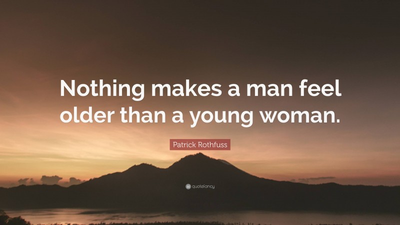 Patrick Rothfuss Quote: “Nothing makes a man feel older than a young woman.”