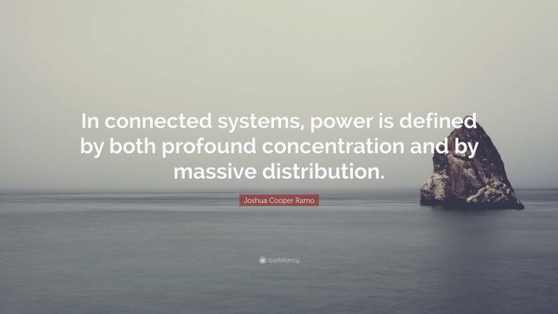 Joshua Cooper Ramo Quote: “In connected systems, power is defined by both profound concentration and by massive distribution.”