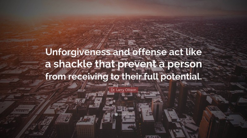 Dr. Larry Ollison Quote: “Unforgiveness and offense act like a shackle ...