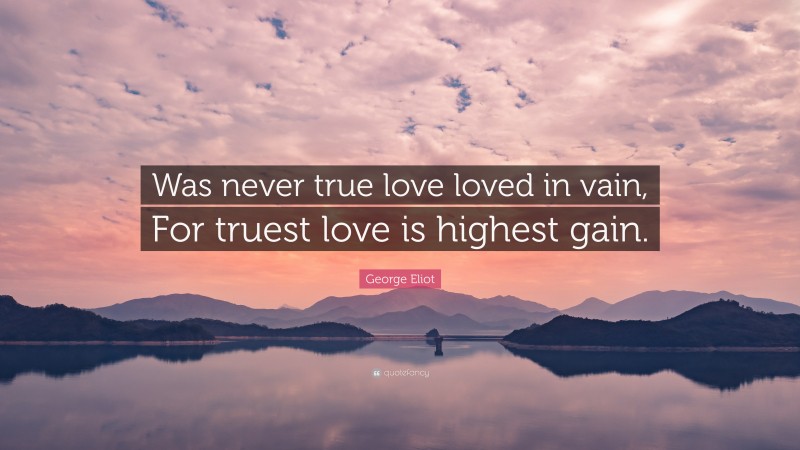 George Eliot Quote: “Was never true love loved in vain, For truest love is highest gain.”
