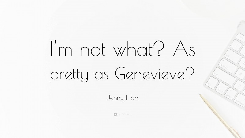 Jenny Han Quote: “I’m not what? As pretty as Genevieve?”