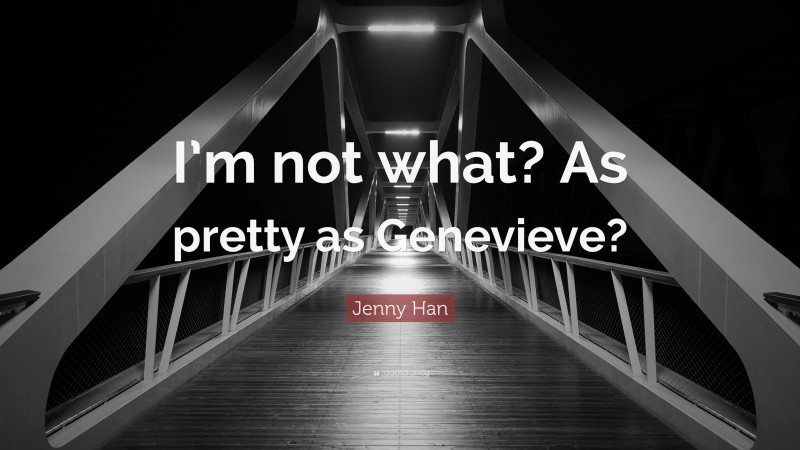 Jenny Han Quote: “I’m not what? As pretty as Genevieve?”