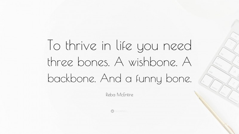 Reba McEntire Quote: “To thrive in life you need three bones. A wishbone. A backbone. And a funny bone.”
