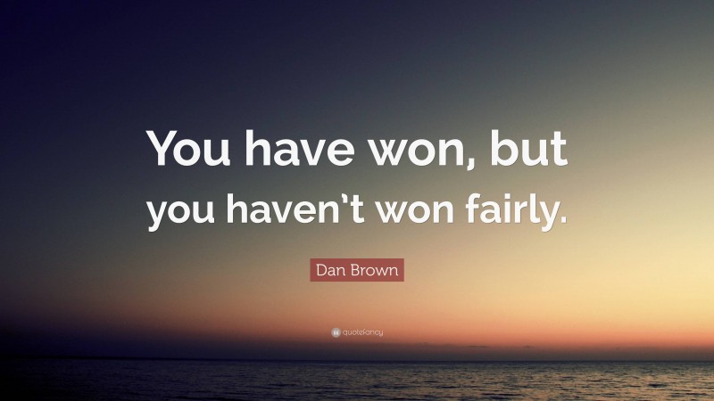Dan Brown Quote: “You have won, but you haven’t won fairly.”