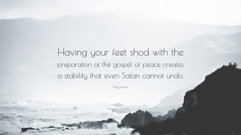 Tony Evans Quote: “Having your feet shod with the preparation of the gospel of peace creates a stability that even Satan cannot undo.”