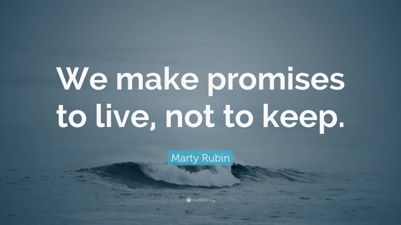 Marty Rubin Quote: “We make promises to live, not to keep.”