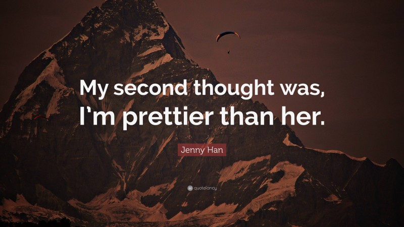 Jenny Han Quote: “My second thought was, I’m prettier than her.”