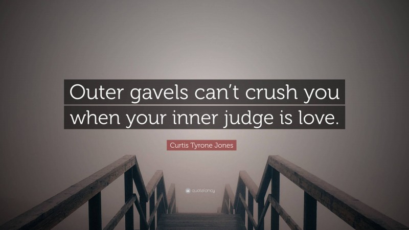 Curtis Tyrone Jones Quote: “Outer gavels can’t crush you when your inner judge is love.”