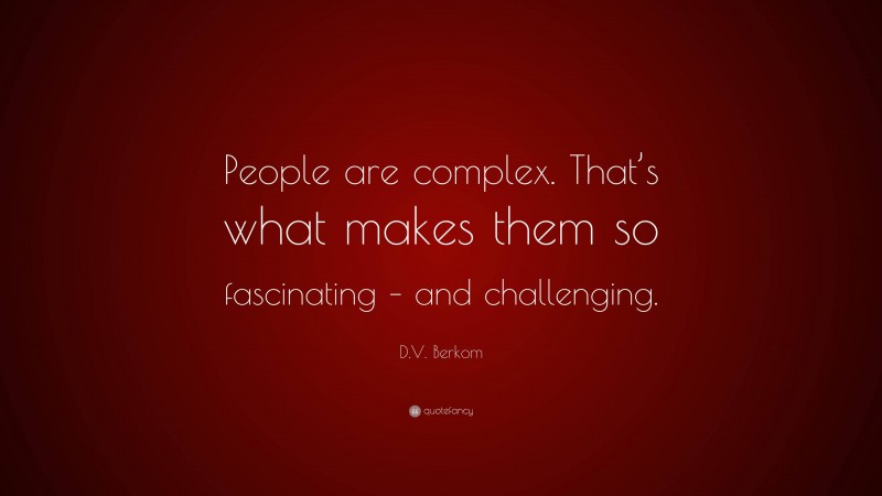 D.V. Berkom Quote: “People are complex. That’s what makes them so fascinating – and challenging.”