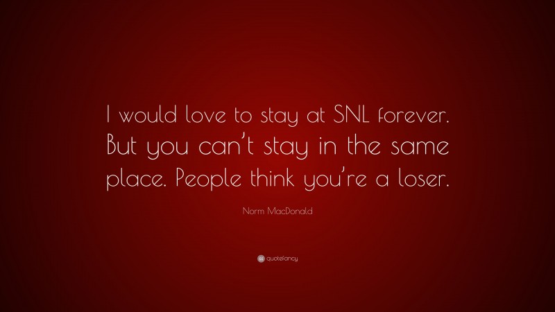 Norm MacDonald Quote: “I would love to stay at SNL forever. But you can’t stay in the same place. People think you’re a loser.”