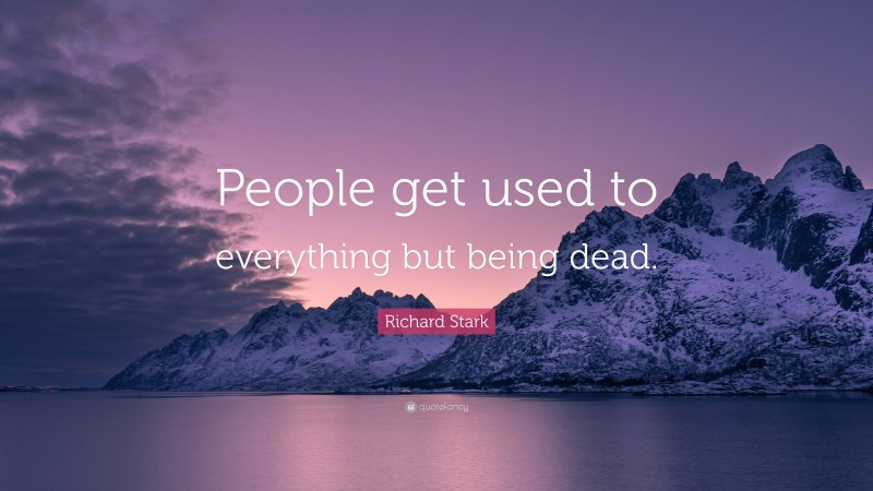Richard Stark Quote: “People get used to everything but being dead.”