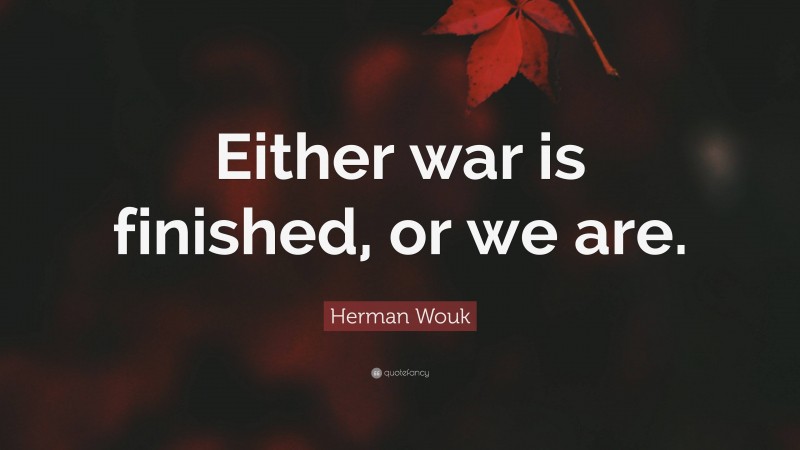 Herman Wouk Quote: “Either war is finished, or we are.”