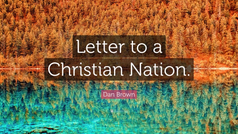 Dan Brown Quote: “Letter to a Christian Nation.”