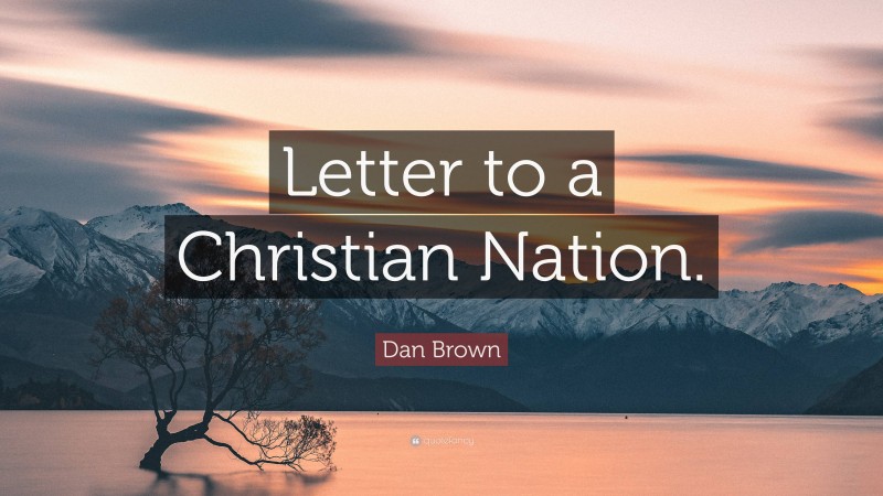 Dan Brown Quote: “Letter to a Christian Nation.”