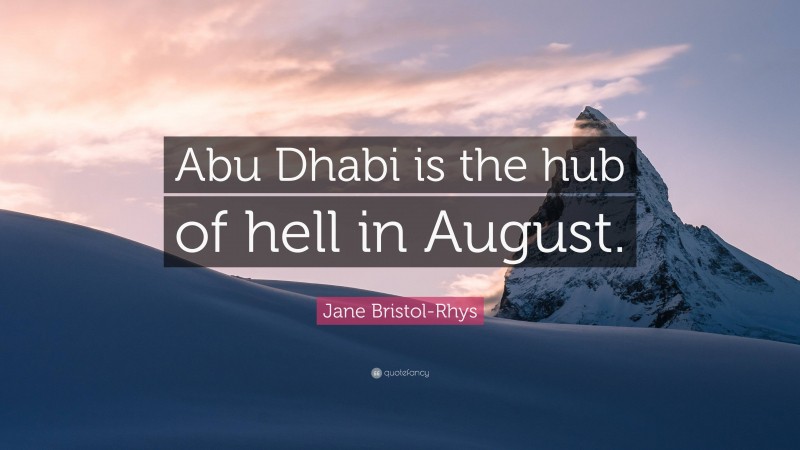 Jane Bristol-Rhys Quote: “Abu Dhabi is the hub of hell in August.”